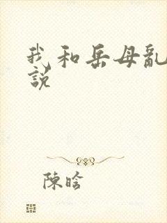 我和岳母乱性小说