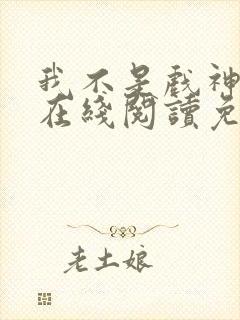 我不是戏神小说在线阅读免费