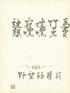 被宠坏竹马by想嘿嘿免费阅读