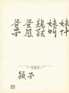 爸爸亲妹妹的儿子应该叫什么
