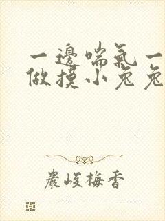 一边喘气一边叫做摸小兔兔作文