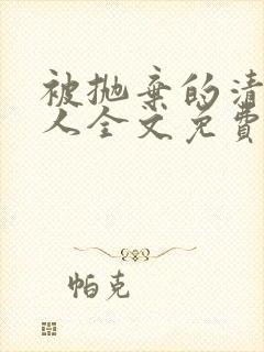 被抛弃的清冷美人全文免费阅读