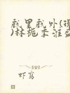戏里戏外(现场)林栀季淮盛笔趣阁封面