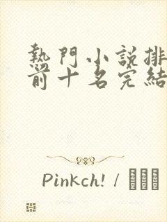 热门小说排行榜前十名完结言情