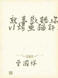就喜欢听你叫1v1烤鱼猫许薇