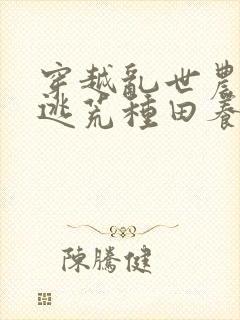 穿越乱世农女,逃荒种田养娃忙无弹窗阅读