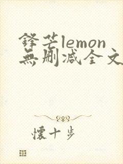 锋芒lemon无删减全文阅读笔趣阁