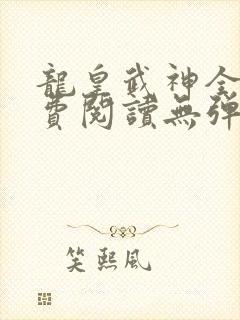 龙皇武神全文免费阅读无弹窗