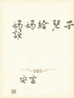 妈妈给儿子操小说