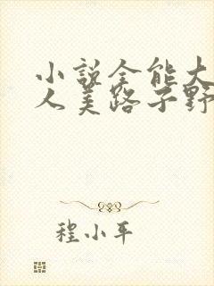 小说全能大佬她人美路子野在线阅读