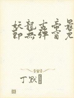 妖龙古帝最新章节无弹窗免费阅读