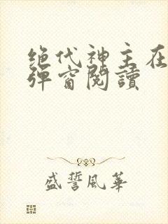 绝代神主在线无弹窗阅读