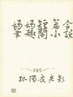妈妈短篇合集_笔趣阁小说
