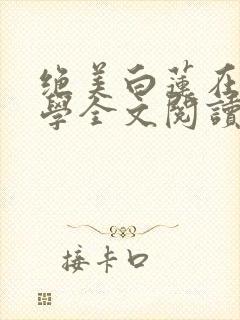 绝美白莲在线教学全文阅读