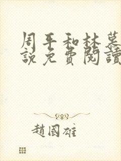 周平和林慕雪小说免费阅读无弹窗红颜政道