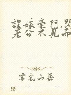 误嫁豪门,闪婚老公不见面全文阅读