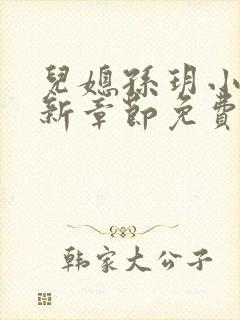 儿媳孙玥小说最新章节免费阅读