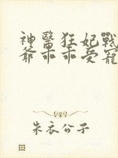 神医狂妃战神王爷乖乖受宠免费阅读