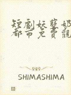 短剧妖孽奶爸在都市免费观看