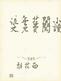 流年花开小说全文免费阅读无弹窗