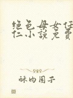 绝色母女任梦王仁小说免费阅读