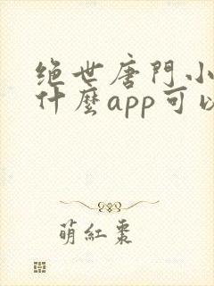 绝世唐门小说用什么app可以免费