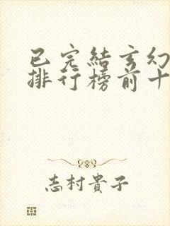 已完结玄幻小说排行榜前十名