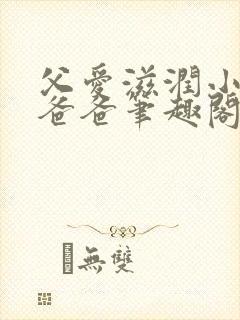 父爱滋润小芹和爸爸笔趣阁全文免费阅读小说