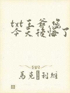 txt王爷,您今天后悔了吗