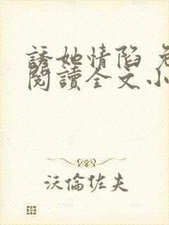 诱她情陷 免费阅读全文小说