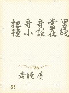 把哥哥当男神以后小说在线阅读