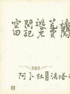 空间逃荒娇娘种田记免费阅读全文