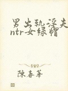 男出轨淫夫癖逆ntr女绿帽
