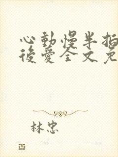 心动慢半拍先婚后爱全文免费阅读