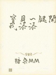 宝贝～腿开大点我添添