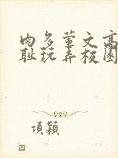 肉多荤文高h羞耻玩弄校园视频