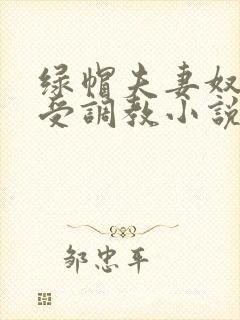 绿帽夫妻奴自愿受调教小说