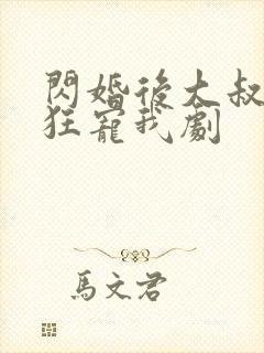 闪婚后大叔每天狂宠我剧