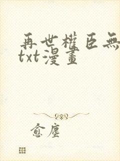 再世权臣无删减txt漫画