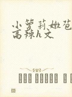 小箩莉嫩苞h文高辣h文