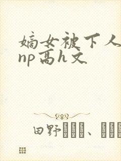 嫡女被下人凌虐np高h文