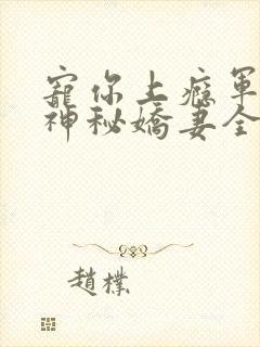 宠你上瘾军爷的神秘娇妻全文免费封面