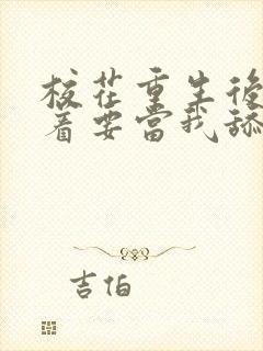 校花重生后,哭着要当我舔狗小说