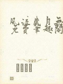 风流岁月无删节免费笔趣阁