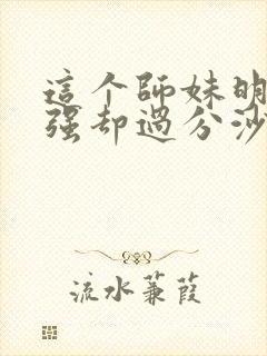 这个师妹明明超强却过分沙雕