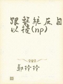 跟系统反目成仇以后(np)