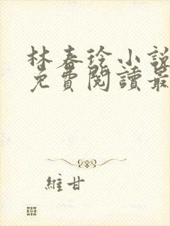 林春玲小说全文免费阅读最新章节儿