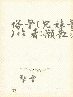 俗骨(兄妹骨科)作者:懒散蒲公英