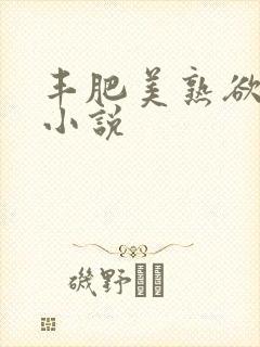 丰肥美熟欲妇乱小说