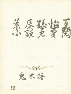 叶辰孙怡夏若雪小说免费阅读